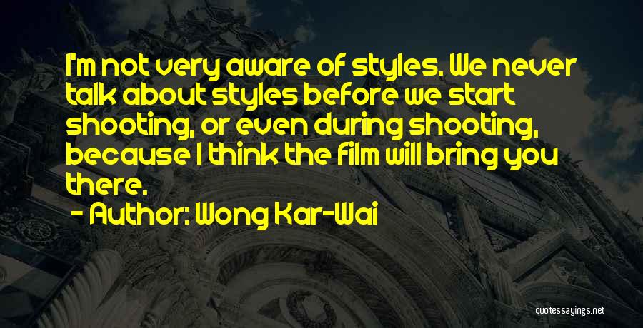 Wong Kar-Wai Quotes: I'm Not Very Aware Of Styles. We Never Talk About Styles Before We Start Shooting, Or Even During Shooting, Because