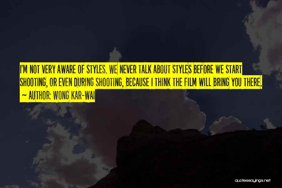 Wong Kar-Wai Quotes: I'm Not Very Aware Of Styles. We Never Talk About Styles Before We Start Shooting, Or Even During Shooting, Because