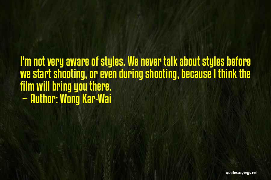 Wong Kar-Wai Quotes: I'm Not Very Aware Of Styles. We Never Talk About Styles Before We Start Shooting, Or Even During Shooting, Because