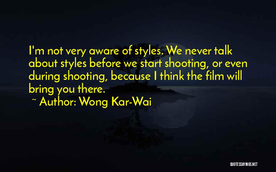 Wong Kar-Wai Quotes: I'm Not Very Aware Of Styles. We Never Talk About Styles Before We Start Shooting, Or Even During Shooting, Because