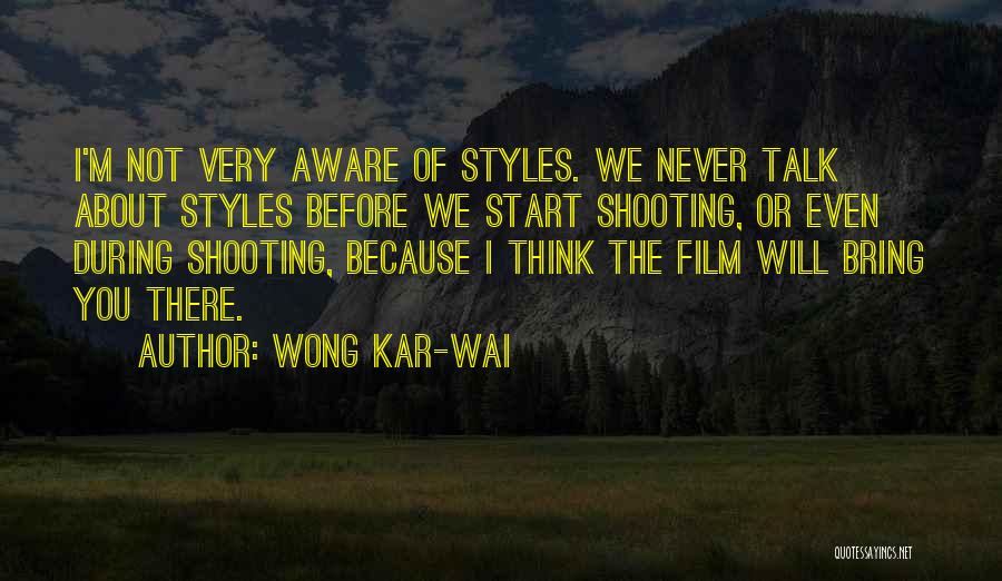 Wong Kar-Wai Quotes: I'm Not Very Aware Of Styles. We Never Talk About Styles Before We Start Shooting, Or Even During Shooting, Because