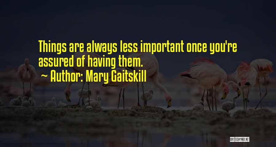 Mary Gaitskill Quotes: Things Are Always Less Important Once You're Assured Of Having Them.