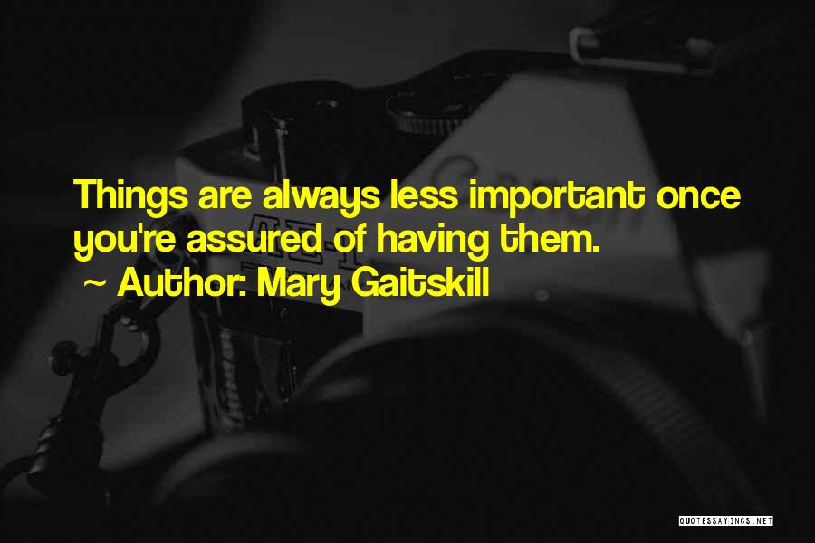 Mary Gaitskill Quotes: Things Are Always Less Important Once You're Assured Of Having Them.