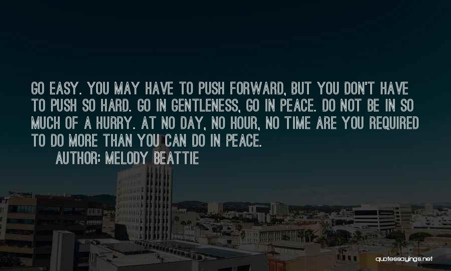 Melody Beattie Quotes: Go Easy. You May Have To Push Forward, But You Don't Have To Push So Hard. Go In Gentleness, Go