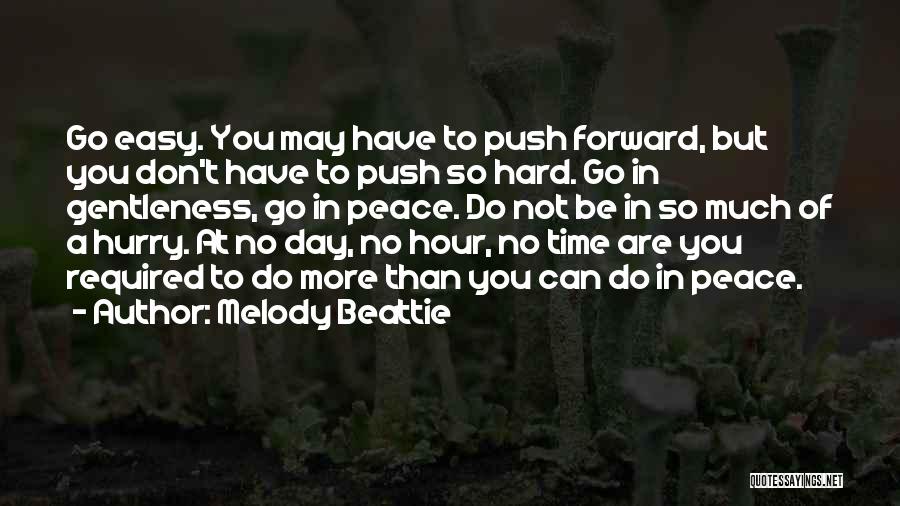 Melody Beattie Quotes: Go Easy. You May Have To Push Forward, But You Don't Have To Push So Hard. Go In Gentleness, Go