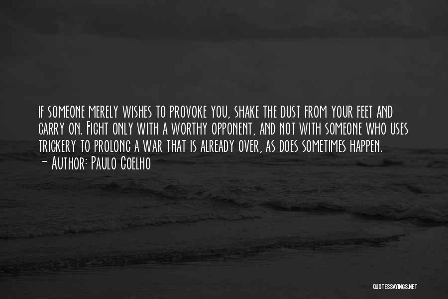 Paulo Coelho Quotes: If Someone Merely Wishes To Provoke You, Shake The Dust From Your Feet And Carry On. Fight Only With A