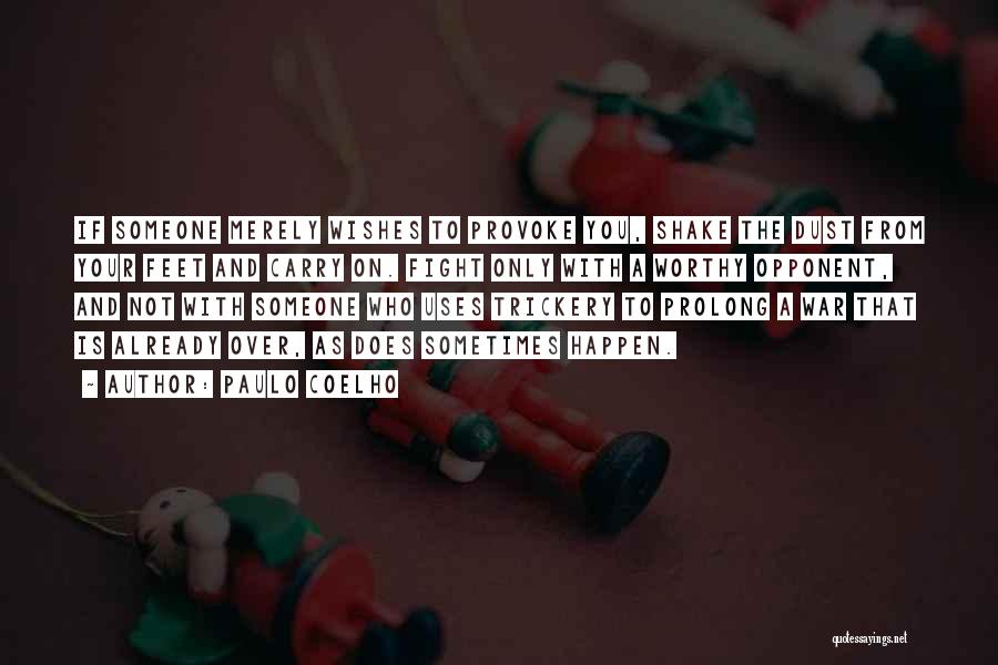 Paulo Coelho Quotes: If Someone Merely Wishes To Provoke You, Shake The Dust From Your Feet And Carry On. Fight Only With A