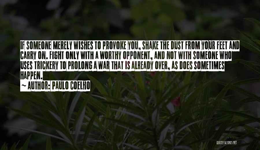 Paulo Coelho Quotes: If Someone Merely Wishes To Provoke You, Shake The Dust From Your Feet And Carry On. Fight Only With A