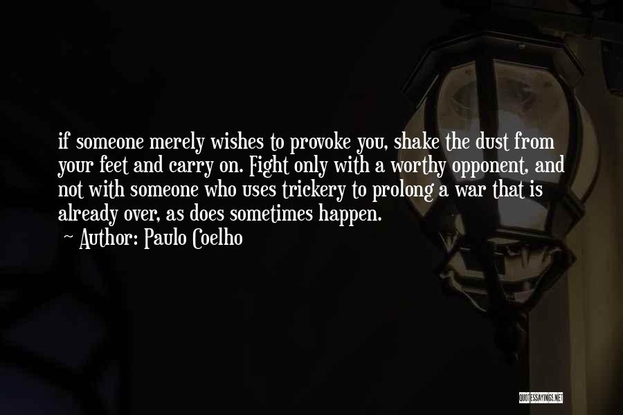 Paulo Coelho Quotes: If Someone Merely Wishes To Provoke You, Shake The Dust From Your Feet And Carry On. Fight Only With A