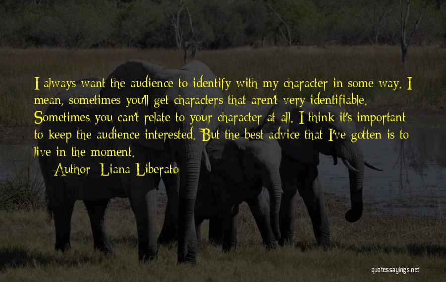 Liana Liberato Quotes: I Always Want The Audience To Identify With My Character In Some Way. I Mean, Sometimes You'll Get Characters That