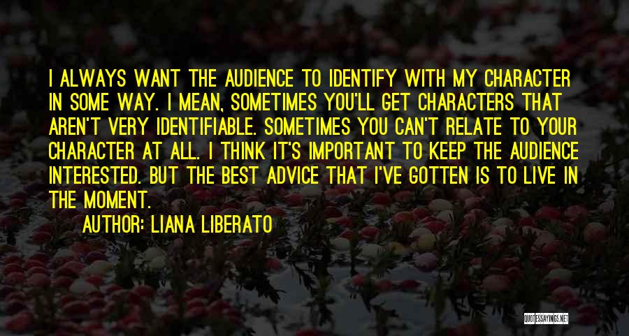 Liana Liberato Quotes: I Always Want The Audience To Identify With My Character In Some Way. I Mean, Sometimes You'll Get Characters That