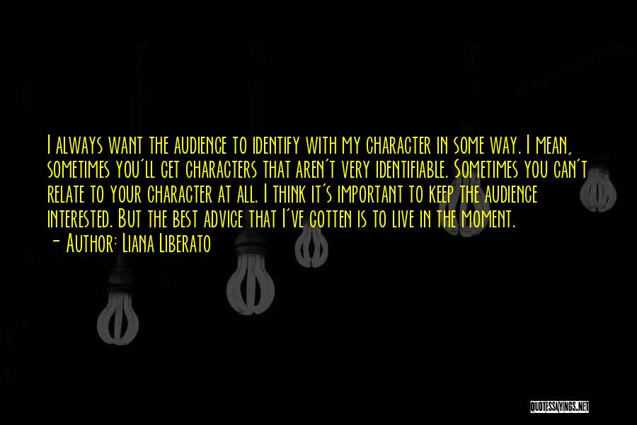 Liana Liberato Quotes: I Always Want The Audience To Identify With My Character In Some Way. I Mean, Sometimes You'll Get Characters That