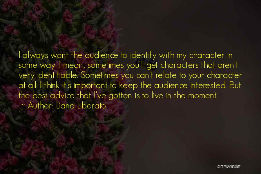 Liana Liberato Quotes: I Always Want The Audience To Identify With My Character In Some Way. I Mean, Sometimes You'll Get Characters That