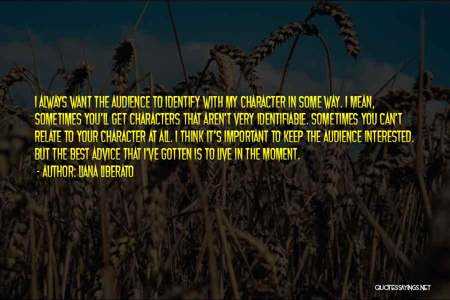 Liana Liberato Quotes: I Always Want The Audience To Identify With My Character In Some Way. I Mean, Sometimes You'll Get Characters That