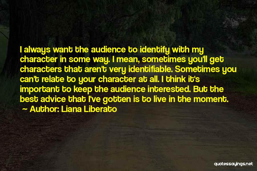 Liana Liberato Quotes: I Always Want The Audience To Identify With My Character In Some Way. I Mean, Sometimes You'll Get Characters That