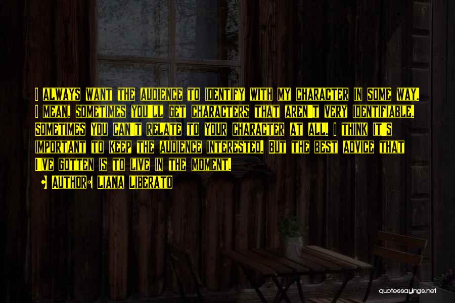 Liana Liberato Quotes: I Always Want The Audience To Identify With My Character In Some Way. I Mean, Sometimes You'll Get Characters That