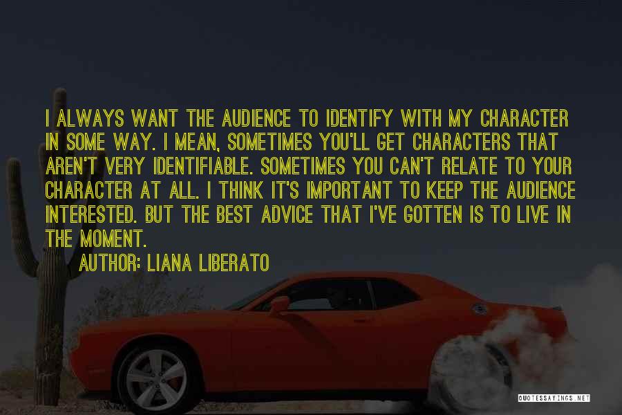 Liana Liberato Quotes: I Always Want The Audience To Identify With My Character In Some Way. I Mean, Sometimes You'll Get Characters That