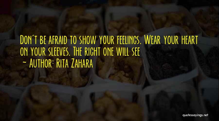 Rita Zahara Quotes: Don't Be Afraid To Show Your Feelings. Wear Your Heart On Your Sleeves. The Right One Will See