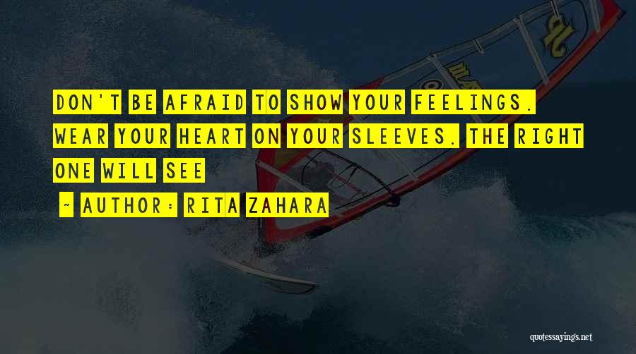 Rita Zahara Quotes: Don't Be Afraid To Show Your Feelings. Wear Your Heart On Your Sleeves. The Right One Will See