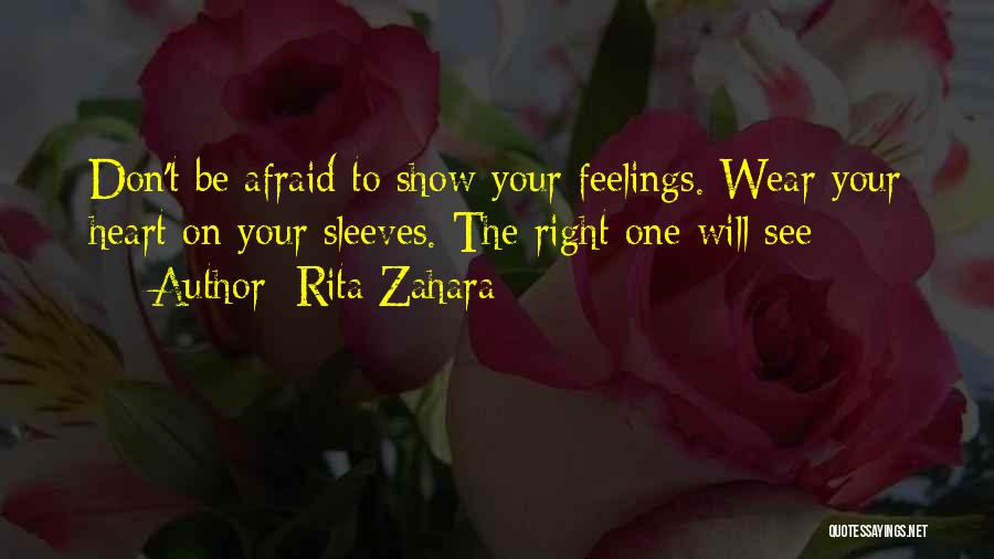 Rita Zahara Quotes: Don't Be Afraid To Show Your Feelings. Wear Your Heart On Your Sleeves. The Right One Will See