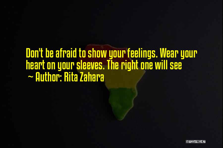 Rita Zahara Quotes: Don't Be Afraid To Show Your Feelings. Wear Your Heart On Your Sleeves. The Right One Will See