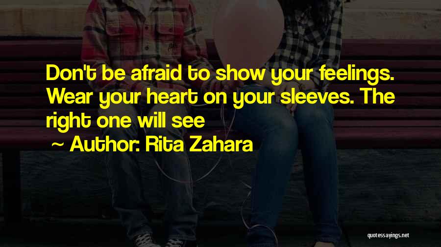 Rita Zahara Quotes: Don't Be Afraid To Show Your Feelings. Wear Your Heart On Your Sleeves. The Right One Will See