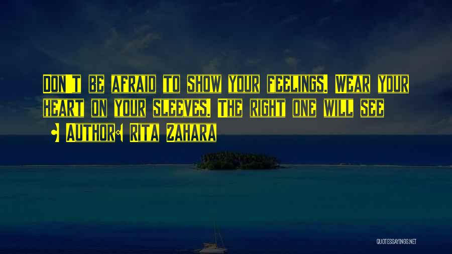 Rita Zahara Quotes: Don't Be Afraid To Show Your Feelings. Wear Your Heart On Your Sleeves. The Right One Will See