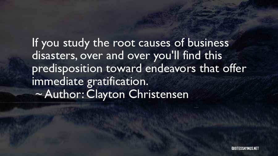 Clayton Christensen Quotes: If You Study The Root Causes Of Business Disasters, Over And Over You'll Find This Predisposition Toward Endeavors That Offer
