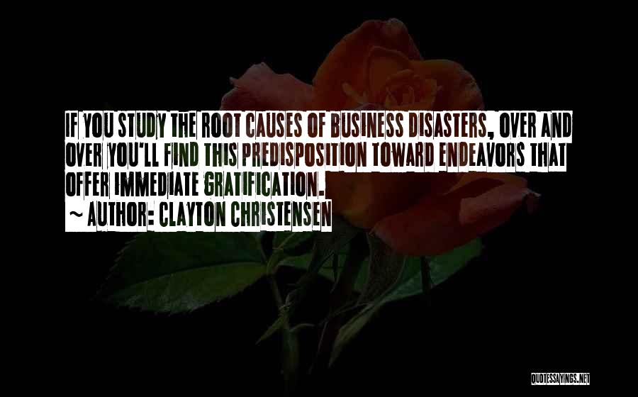 Clayton Christensen Quotes: If You Study The Root Causes Of Business Disasters, Over And Over You'll Find This Predisposition Toward Endeavors That Offer