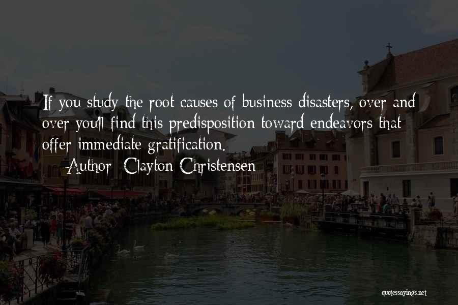 Clayton Christensen Quotes: If You Study The Root Causes Of Business Disasters, Over And Over You'll Find This Predisposition Toward Endeavors That Offer