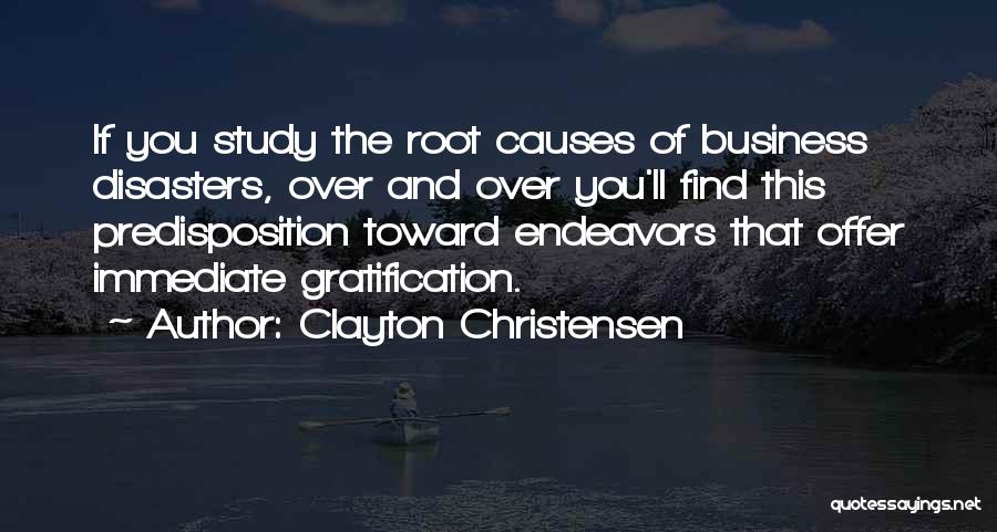 Clayton Christensen Quotes: If You Study The Root Causes Of Business Disasters, Over And Over You'll Find This Predisposition Toward Endeavors That Offer