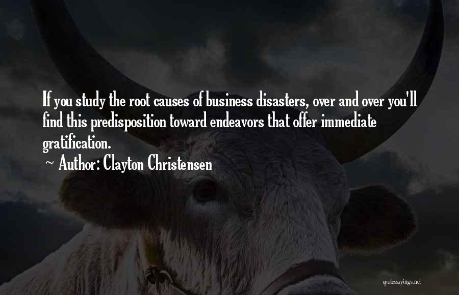 Clayton Christensen Quotes: If You Study The Root Causes Of Business Disasters, Over And Over You'll Find This Predisposition Toward Endeavors That Offer