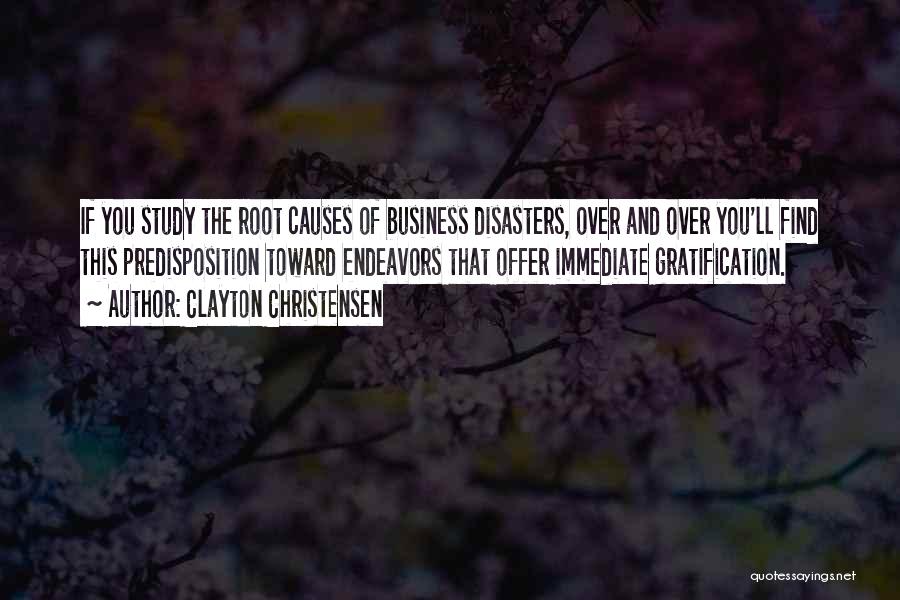 Clayton Christensen Quotes: If You Study The Root Causes Of Business Disasters, Over And Over You'll Find This Predisposition Toward Endeavors That Offer