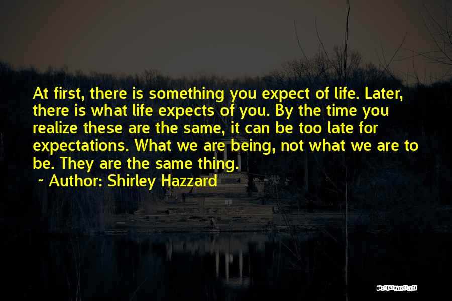 Shirley Hazzard Quotes: At First, There Is Something You Expect Of Life. Later, There Is What Life Expects Of You. By The Time
