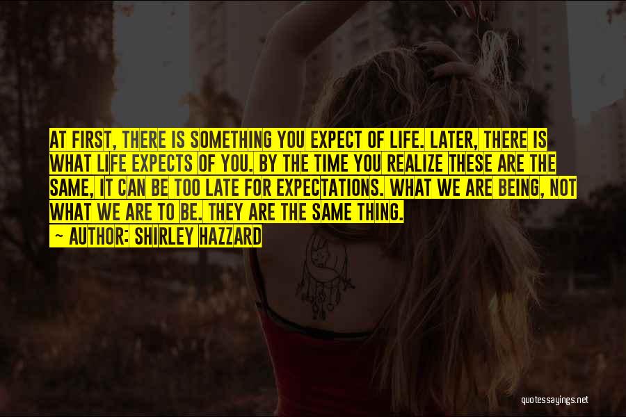 Shirley Hazzard Quotes: At First, There Is Something You Expect Of Life. Later, There Is What Life Expects Of You. By The Time