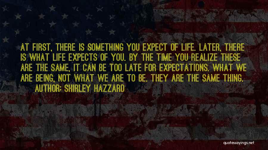 Shirley Hazzard Quotes: At First, There Is Something You Expect Of Life. Later, There Is What Life Expects Of You. By The Time