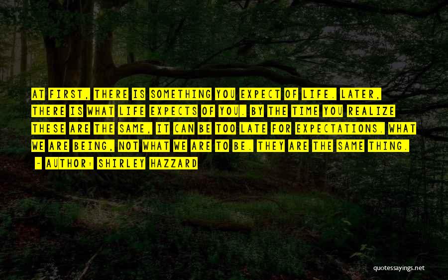 Shirley Hazzard Quotes: At First, There Is Something You Expect Of Life. Later, There Is What Life Expects Of You. By The Time