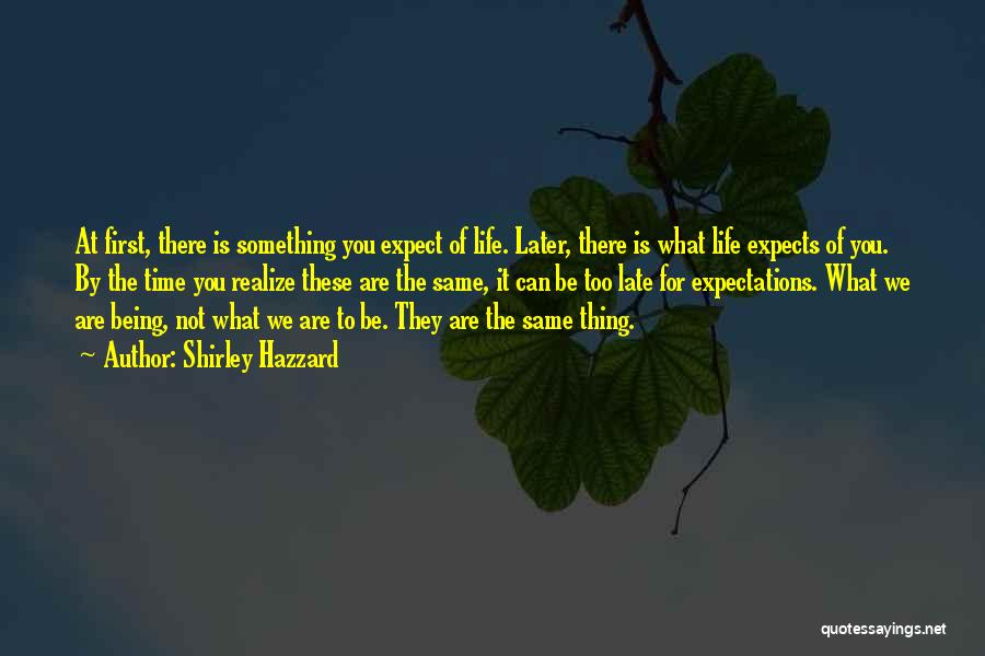 Shirley Hazzard Quotes: At First, There Is Something You Expect Of Life. Later, There Is What Life Expects Of You. By The Time