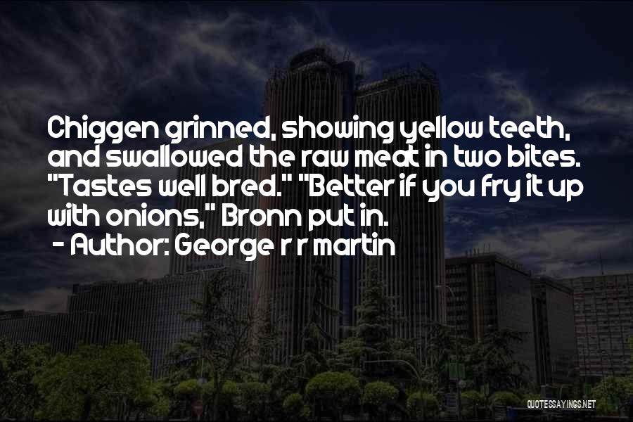 George R R Martin Quotes: Chiggen Grinned, Showing Yellow Teeth, And Swallowed The Raw Meat In Two Bites. Tastes Well Bred. Better If You Fry