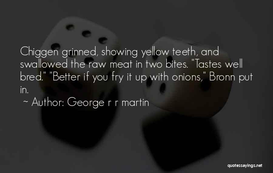 George R R Martin Quotes: Chiggen Grinned, Showing Yellow Teeth, And Swallowed The Raw Meat In Two Bites. Tastes Well Bred. Better If You Fry