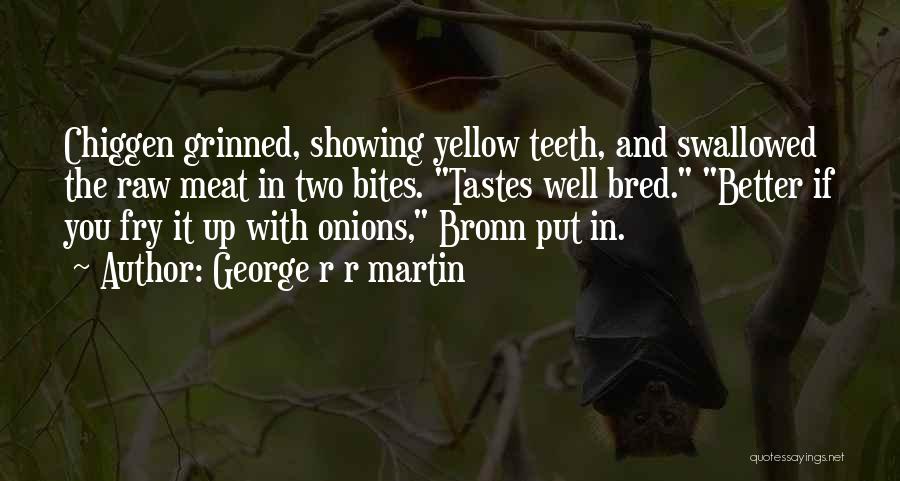 George R R Martin Quotes: Chiggen Grinned, Showing Yellow Teeth, And Swallowed The Raw Meat In Two Bites. Tastes Well Bred. Better If You Fry