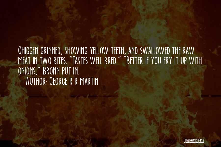 George R R Martin Quotes: Chiggen Grinned, Showing Yellow Teeth, And Swallowed The Raw Meat In Two Bites. Tastes Well Bred. Better If You Fry