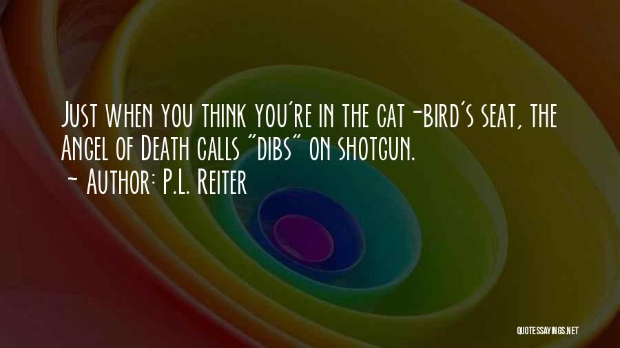 P.L. Reiter Quotes: Just When You Think You're In The Cat-bird's Seat, The Angel Of Death Calls Dibs On Shotgun.