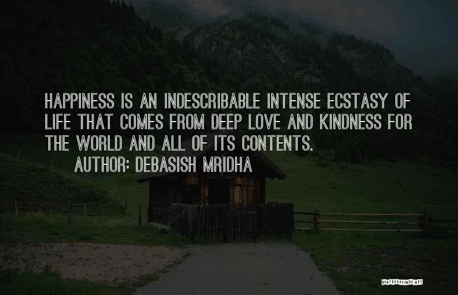 Debasish Mridha Quotes: Happiness Is An Indescribable Intense Ecstasy Of Life That Comes From Deep Love And Kindness For The World And All