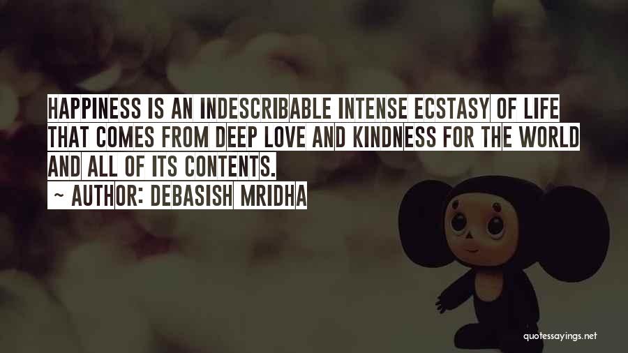 Debasish Mridha Quotes: Happiness Is An Indescribable Intense Ecstasy Of Life That Comes From Deep Love And Kindness For The World And All