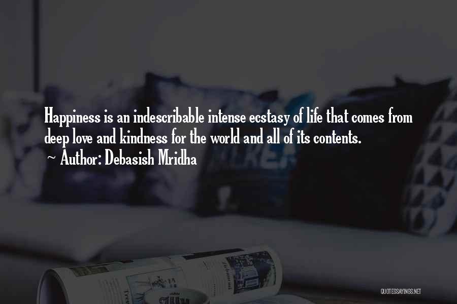 Debasish Mridha Quotes: Happiness Is An Indescribable Intense Ecstasy Of Life That Comes From Deep Love And Kindness For The World And All