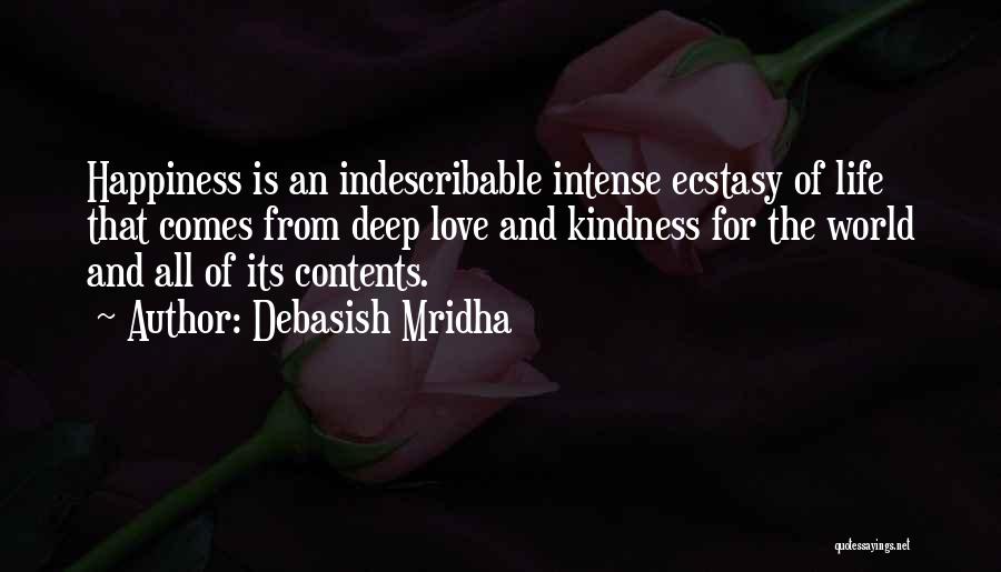 Debasish Mridha Quotes: Happiness Is An Indescribable Intense Ecstasy Of Life That Comes From Deep Love And Kindness For The World And All