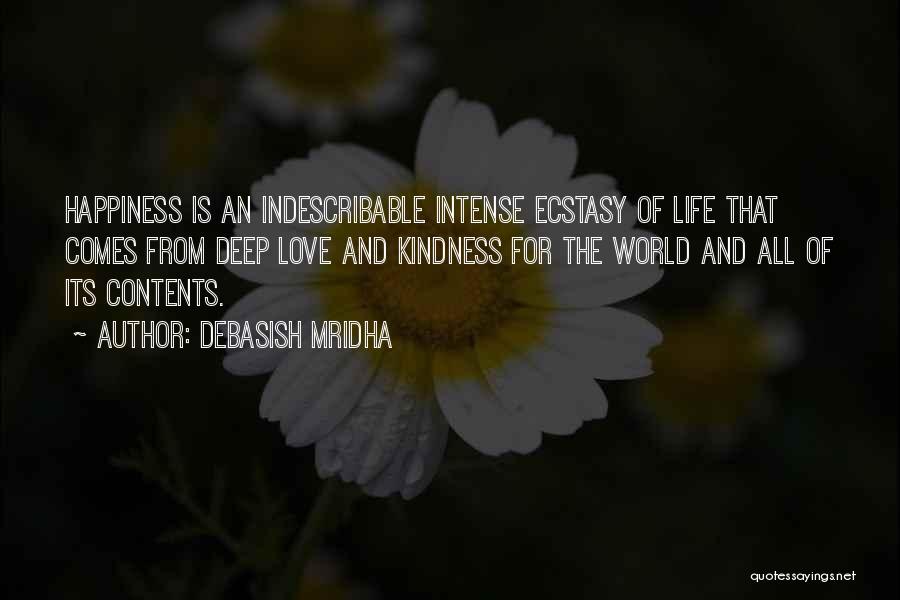 Debasish Mridha Quotes: Happiness Is An Indescribable Intense Ecstasy Of Life That Comes From Deep Love And Kindness For The World And All