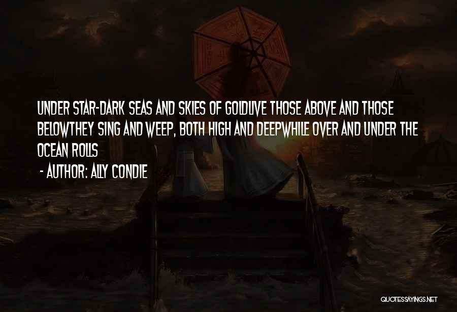 Ally Condie Quotes: Under Star-dark Seas And Skies Of Goldlive Those Above And Those Belowthey Sing And Weep, Both High And Deepwhile Over