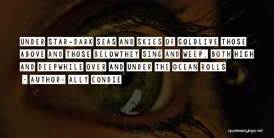 Ally Condie Quotes: Under Star-dark Seas And Skies Of Goldlive Those Above And Those Belowthey Sing And Weep, Both High And Deepwhile Over